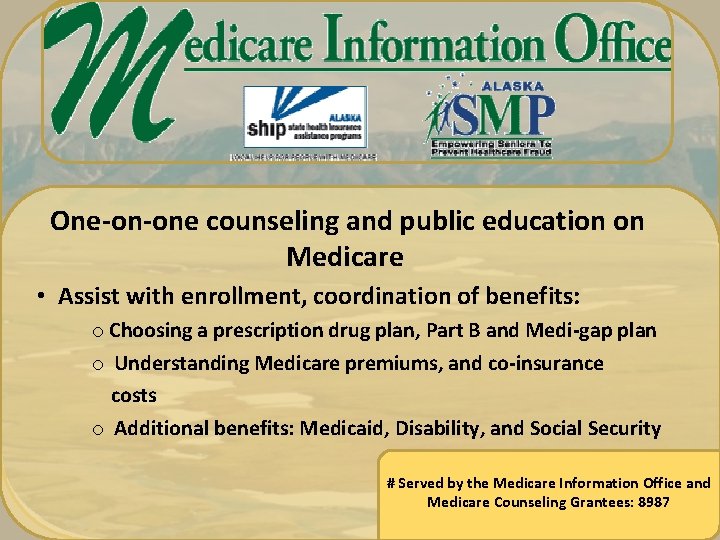One-on-one counseling and public education on Medicare • Assist with enrollment, coordination of benefits: