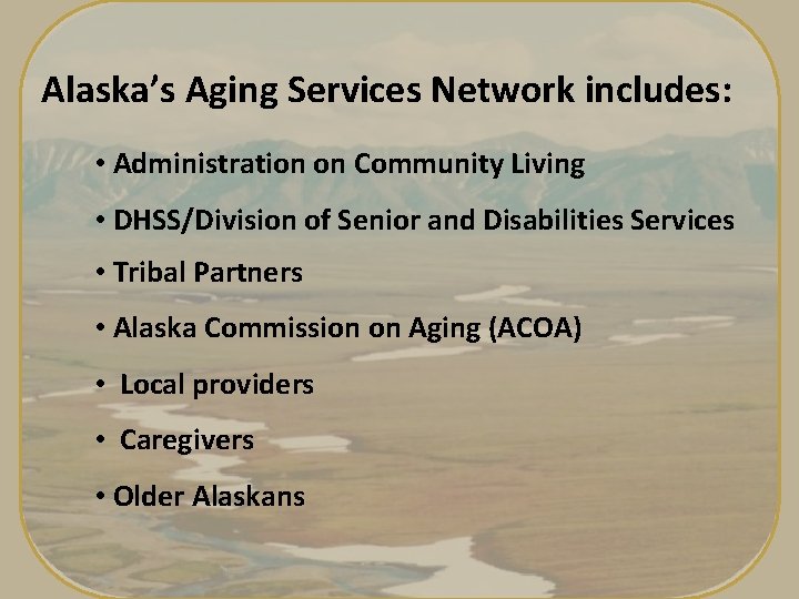 Alaska’s Aging Services Network includes: • Administration on Community Living • DHSS/Division of Senior