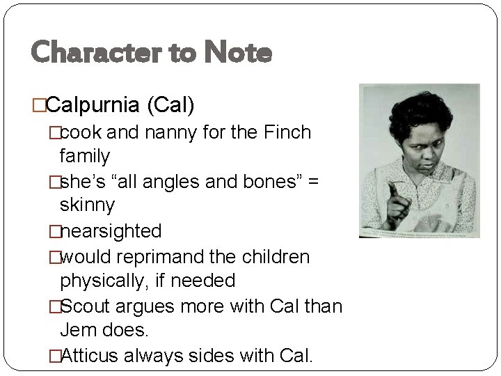 Character to Note �Calpurnia (Cal) �cook and nanny for the Finch family �she’s “all