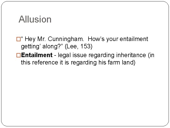 Allusion �“ Hey Mr. Cunningham. How’s your entailment getting’ along? ” (Lee, 153) �Entailment