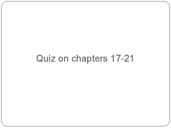 Quiz on chapters 17 -21 