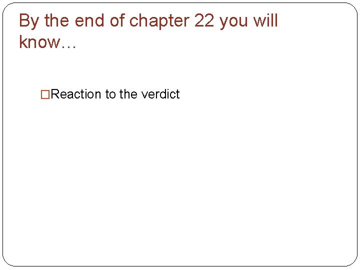 By the end of chapter 22 you will know… �Reaction to the verdict 