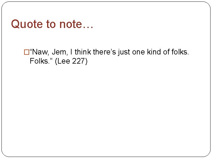 Quote to note… �“Naw, Jem, I think there’s just one kind of folks. Folks.