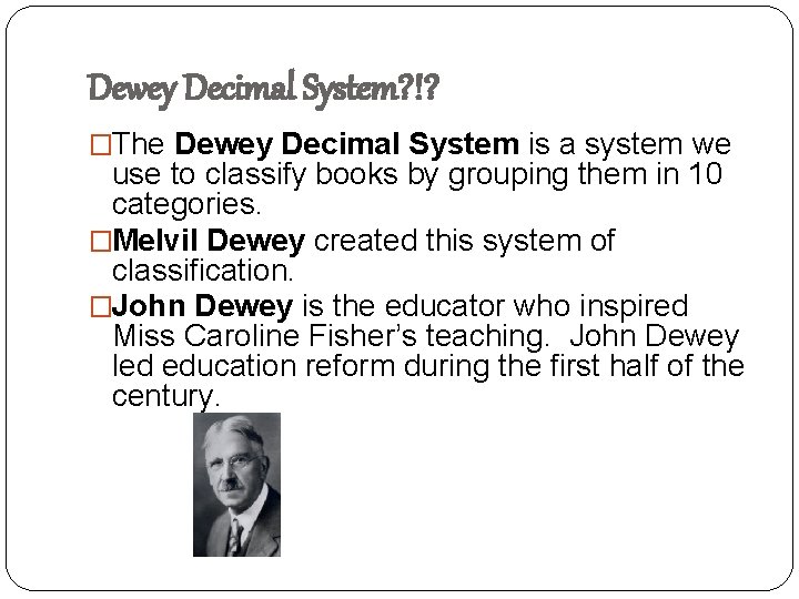 Dewey Decimal System? !? �The Dewey Decimal System is a system we use to