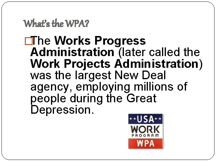 What’s the WPA? �The Works Progress Administration (later called the Work Projects Administration) was