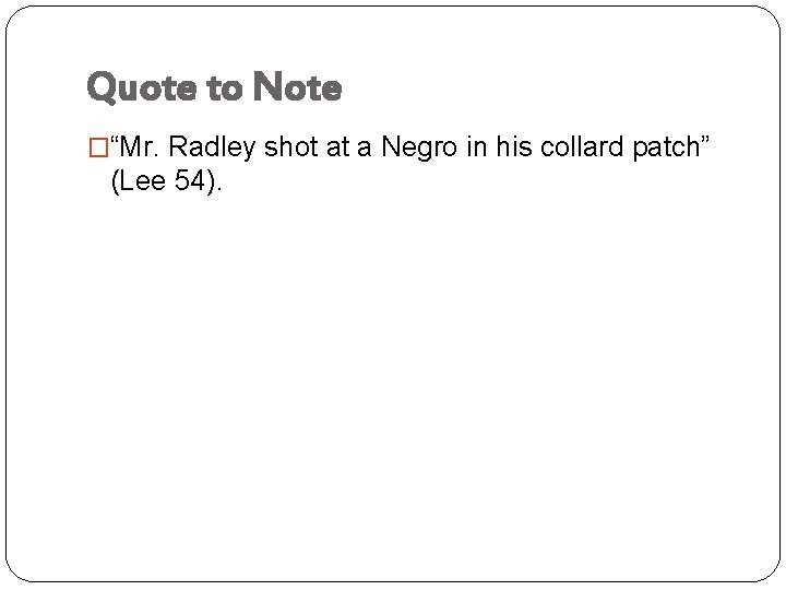 Quote to Note �“Mr. Radley shot at a Negro in his collard patch” (Lee