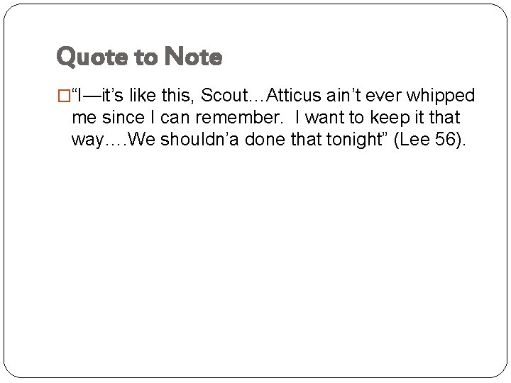 Quote to Note �“I—it’s like this, Scout…Atticus ain’t ever whipped me since I can