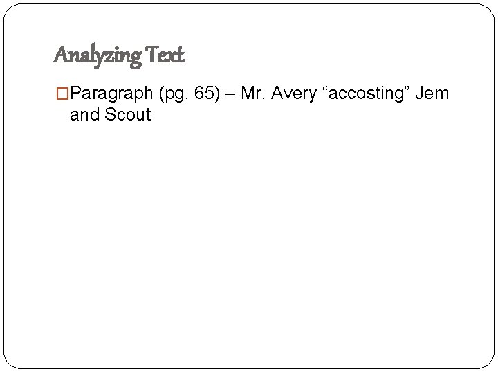 Analyzing Text �Paragraph (pg. 65) – Mr. Avery “accosting” Jem and Scout 