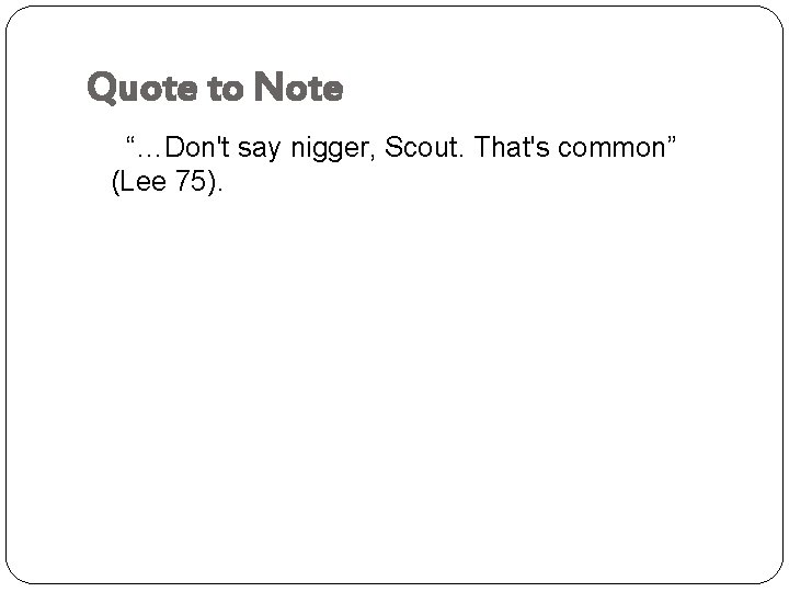 Quote to Note “…Don't say nigger, Scout. That's common” (Lee 75). 