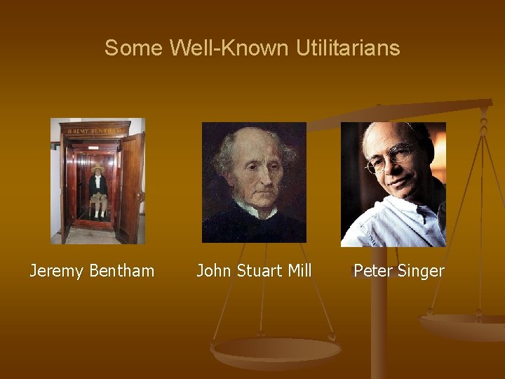 Some Well-Known Utilitarians Jeremy Bentham John Stuart Mill Peter Singer 