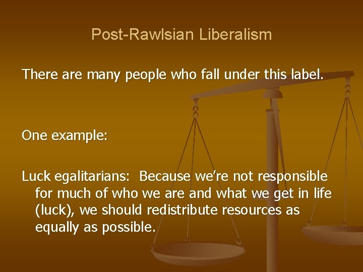 Post-Rawlsian Liberalism There are many people who fall under this label. One example: Luck