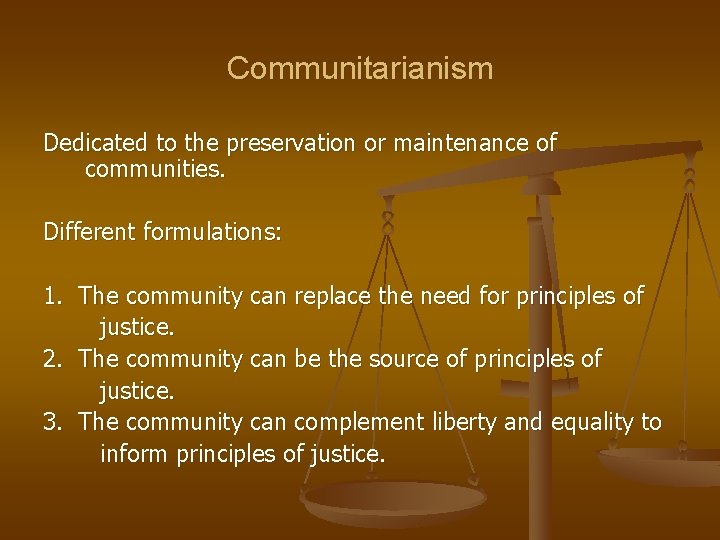 Communitarianism Dedicated to the preservation or maintenance of communities. Different formulations: 1. The community