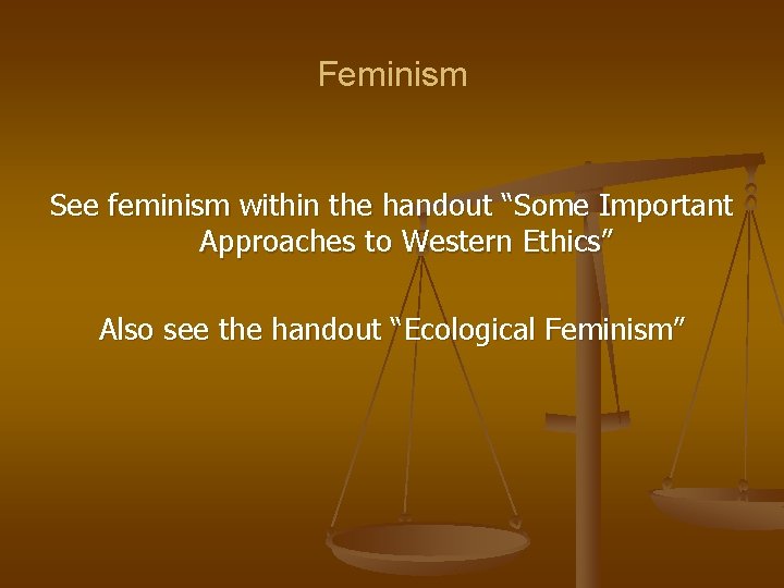 Feminism See feminism within the handout “Some Important Approaches to Western Ethics” Also see