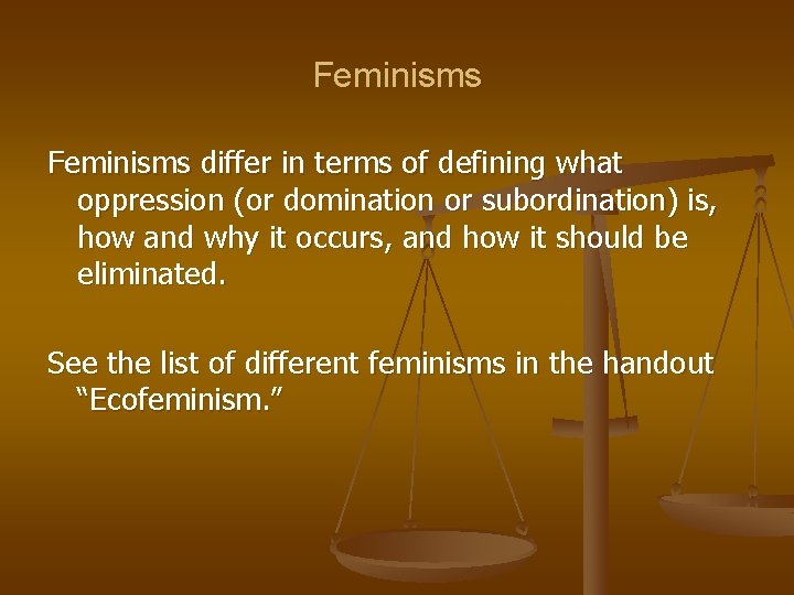 Feminisms differ in terms of defining what oppression (or domination or subordination) is, how