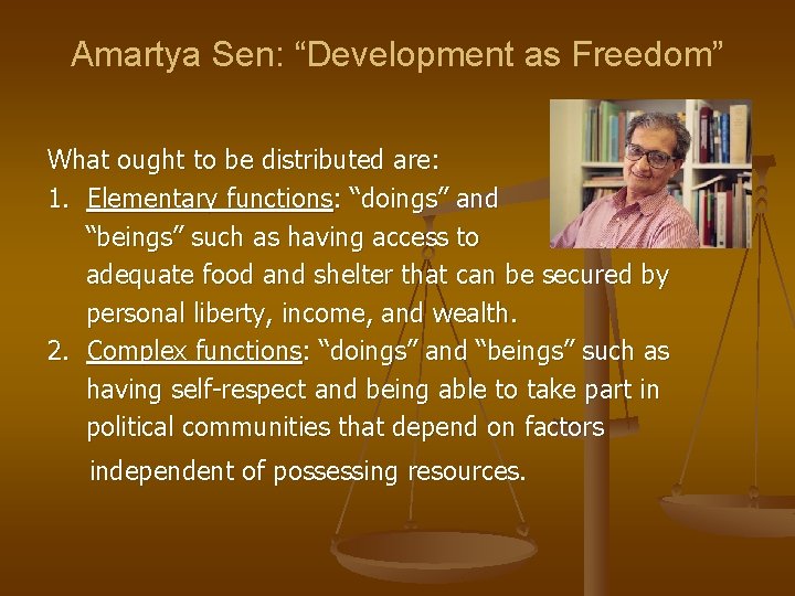 Amartya Sen: “Development as Freedom” What ought to be distributed are: 1. Elementary functions: