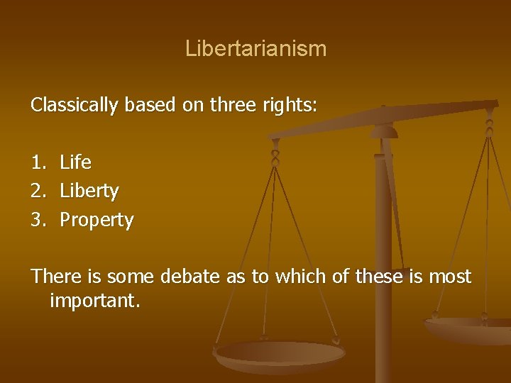 Libertarianism Classically based on three rights: 1. Life 2. Liberty 3. Property There is
