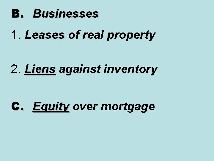 B. Businesses 1. Leases of real property 2. Liens against inventory C. Equity over