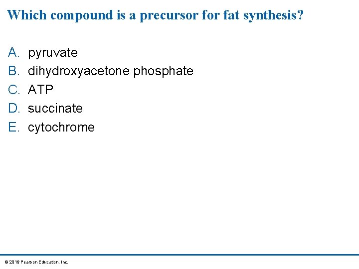Which compound is a precursor fat synthesis? A. B. C. D. E. pyruvate dihydroxyacetone