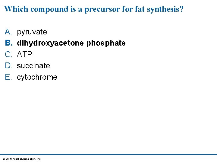 Which compound is a precursor fat synthesis? A. B. C. D. E. pyruvate dihydroxyacetone