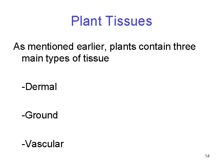 Plant Tissues As mentioned earlier, plants contain three main types of tissue -Dermal -Ground