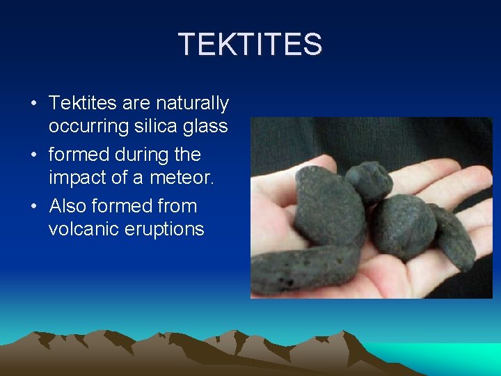 TEKTITES • Tektites are naturally occurring silica glass • formed during the impact of