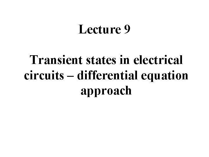 Lecture 9 Transient states in electrical circuits – differential equation approach 