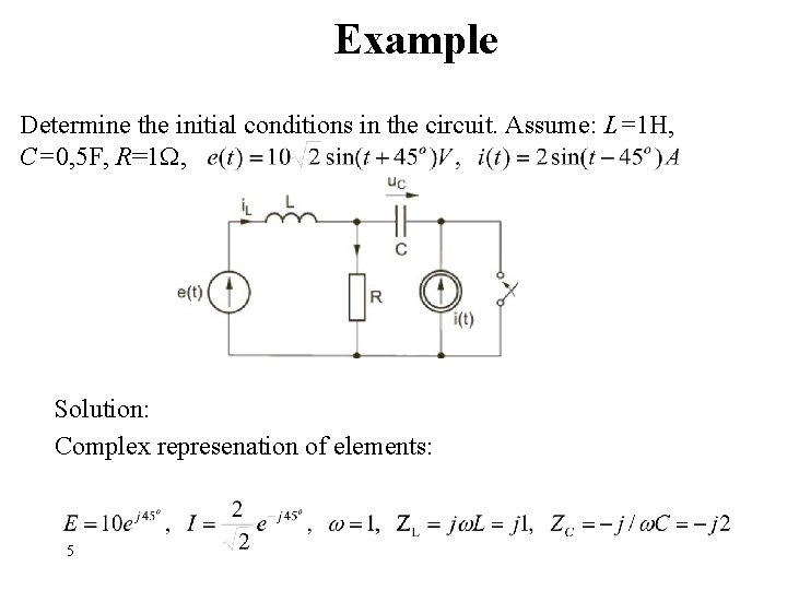 Example Determine the initial conditions in the circuit. Assume: L=1 H, C=0, 5 F,