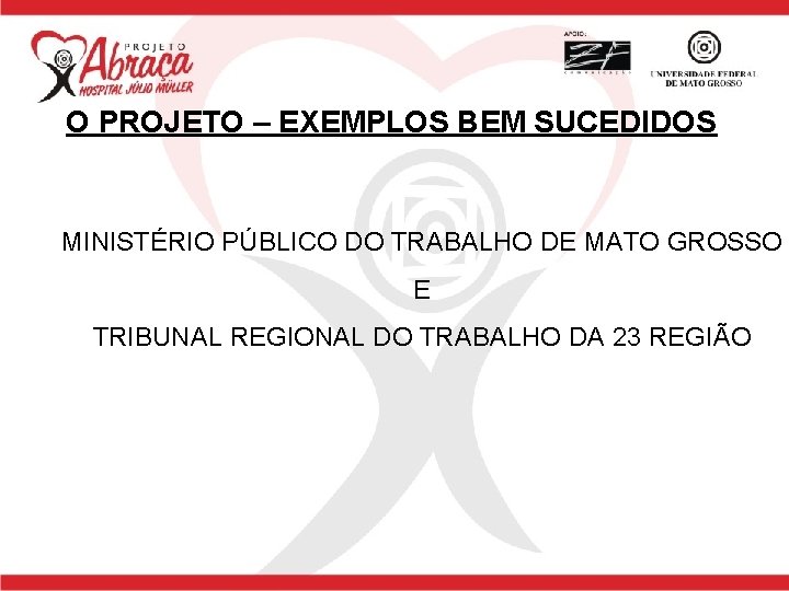 O PROJETO – EXEMPLOS BEM SUCEDIDOS MINISTÉRIO PÚBLICO DO TRABALHO DE MATO GROSSO E