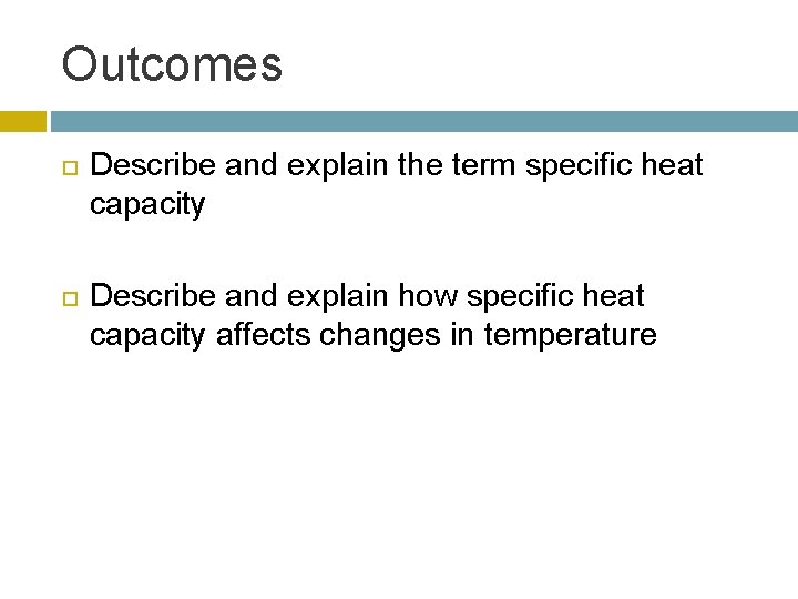 Outcomes Describe and explain the term specific heat capacity Describe and explain how specific