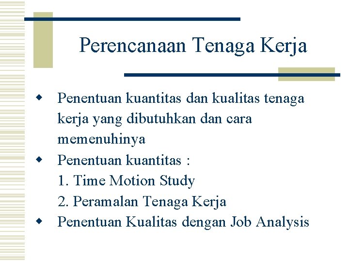 Perencanaan Tenaga Kerja w Penentuan kuantitas dan kualitas tenaga kerja yang dibutuhkan dan cara