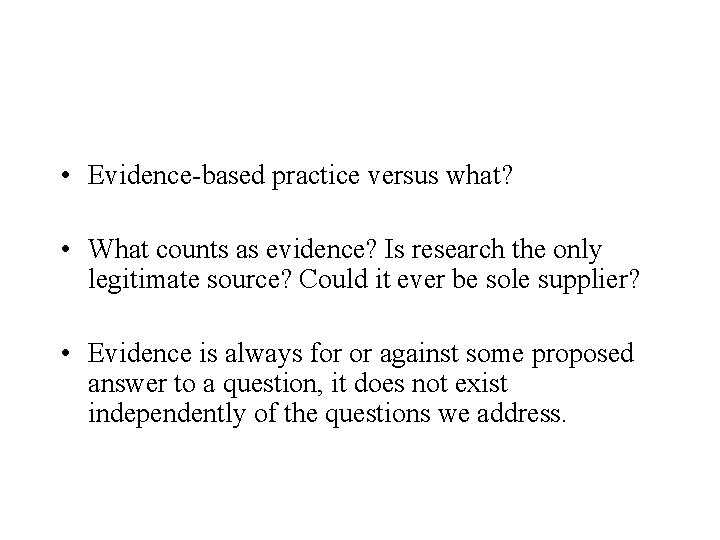  • Evidence-based practice versus what? • What counts as evidence? Is research the