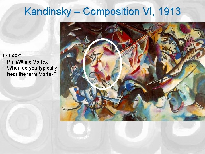 Kandinsky – Composition VI, 1913 1 st Look: • Pink/White Vortex • When do