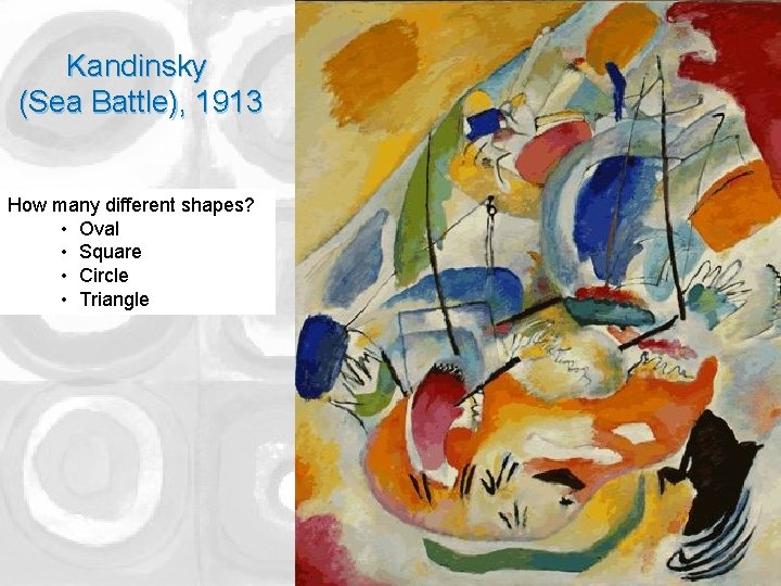 Kandinsky (Sea Battle), 1913 How many different shapes? • Oval • Square • Circle