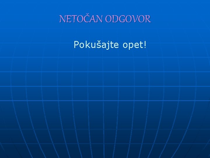 NETOČAN ODGOVOR Pokušajte opet! 