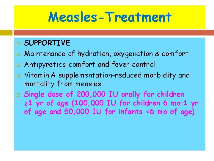 Measles-Treatment SUPPORTIVE Maintenance of hydration, oxygenation & comfort Antipyretics-comfort and fever control Vitamin A