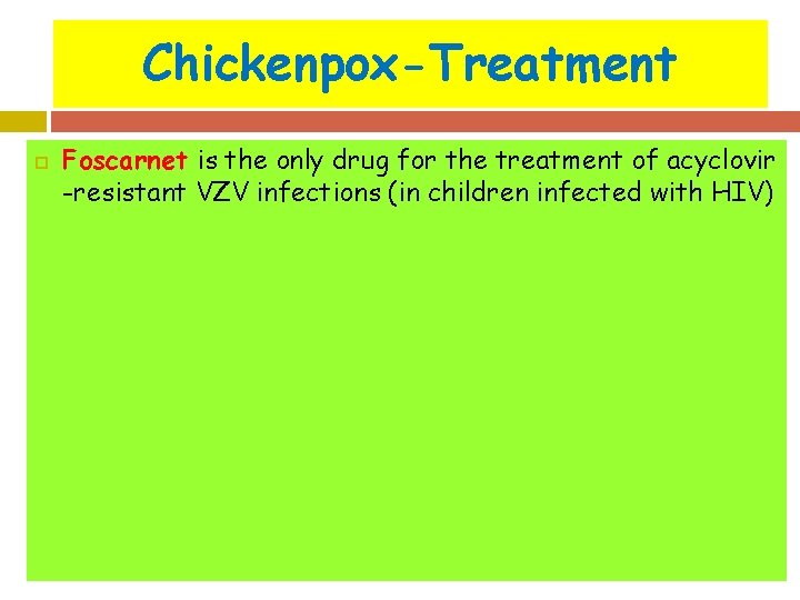 Chickenpox-Treatment Foscarnet is the only drug for the treatment of acyclovir -resistant VZV infections