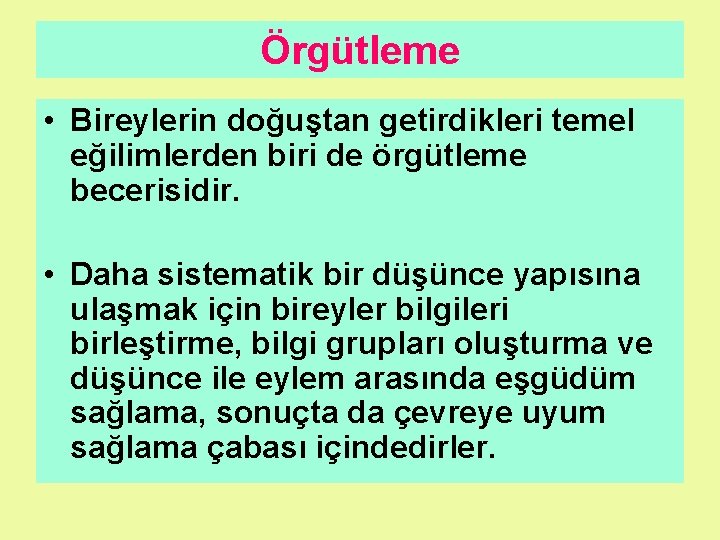 Örgütleme • Bireylerin doğuştan getirdikleri temel eğilimlerden biri de örgütleme becerisidir. • Daha sistematik