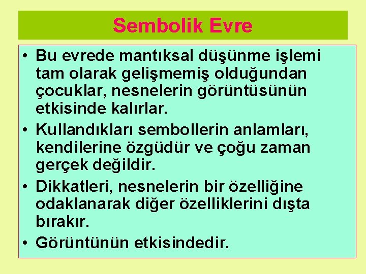 Sembolik Evre • Bu evrede mantıksal düşünme işlemi tam olarak gelişmemiş olduğundan çocuklar, nesnelerin