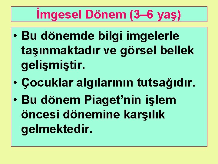 İmgesel Dönem (3– 6 yaş) • Bu dönemde bilgi imgelerle taşınmaktadır ve görsel bellek