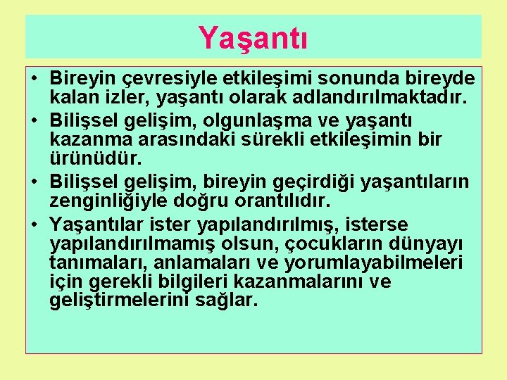 Yaşantı • Bireyin çevresiyle etkileşimi sonunda bireyde kalan izler, yaşantı olarak adlandırılmaktadır. • Bilişsel