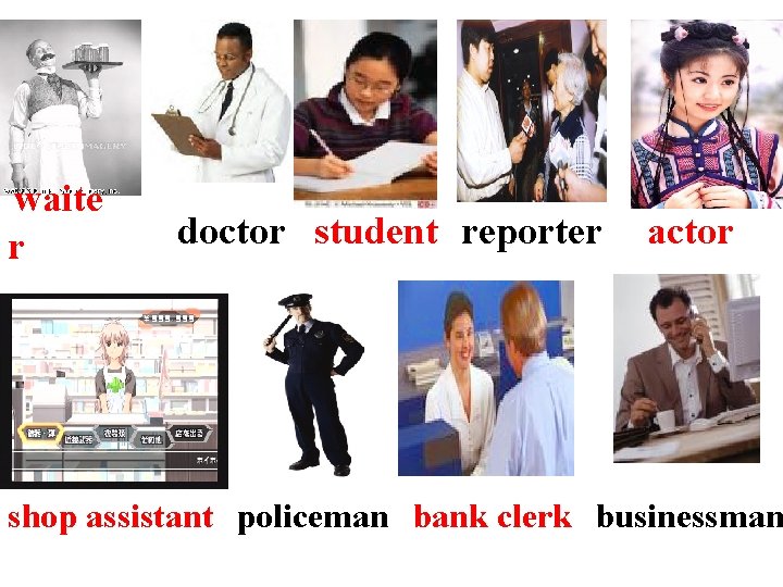 waite r doctor student reporter actor shop assistant policeman bank clerk businessman 