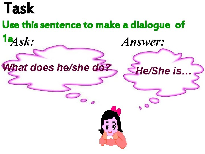 Task Use this sentence to make a dialogue of 1 a. Ask: Answer: What