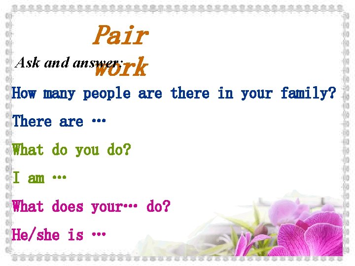 Pair Ask and answer: work How many people are there in your family? There