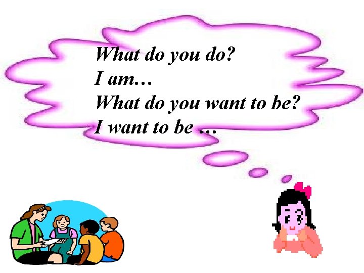 What do you do? I am… What do you want to be? I want