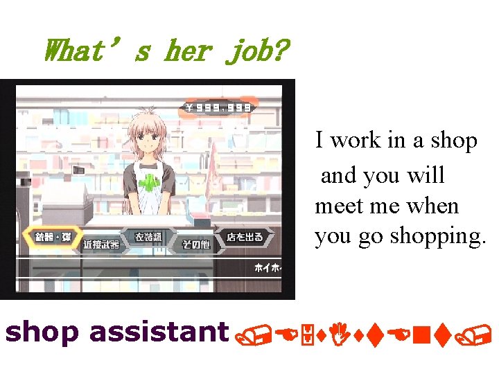 What’s her job? I work in a shop and you will meet me when