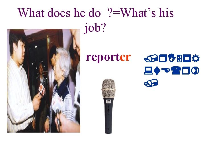 What does he do ? =What’s his job? reporter /r. I 5 p. R