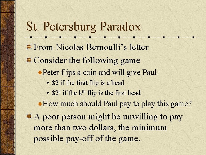 St. Petersburg Paradox From Nicolas Bernoulli’s letter Consider the following game Peter flips a