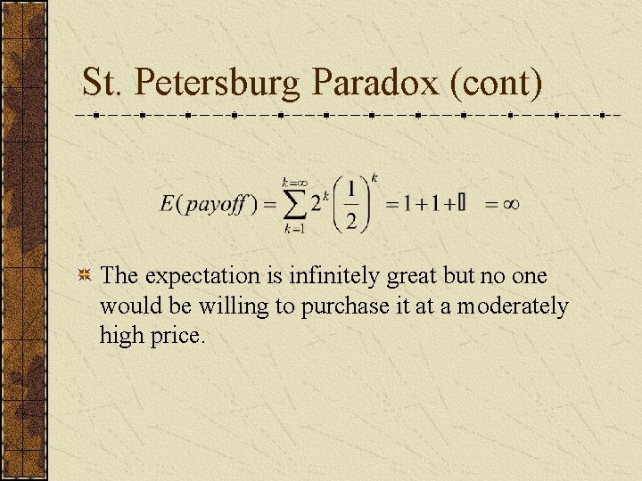 St. Petersburg Paradox (cont) The expectation is infinitely great but no one would be