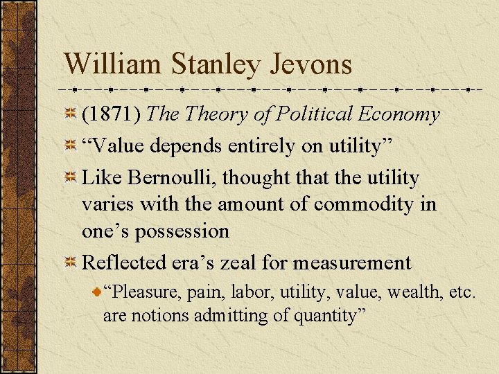William Stanley Jevons (1871) Theory of Political Economy “Value depends entirely on utility” Like