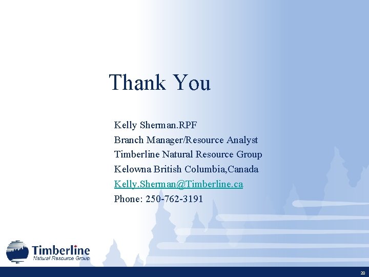 Thank You Kelly Sherman. RPF Branch Manager/Resource Analyst Timberline Natural Resource Group Kelowna British